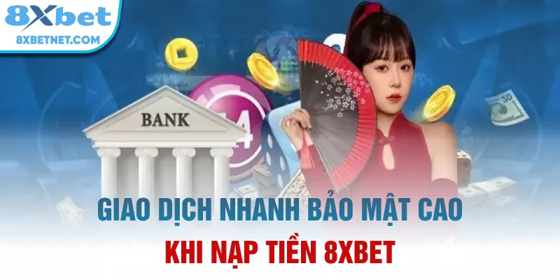 Giao dịch nhanh, bảo mật cao khi nạp tiền 8xbet