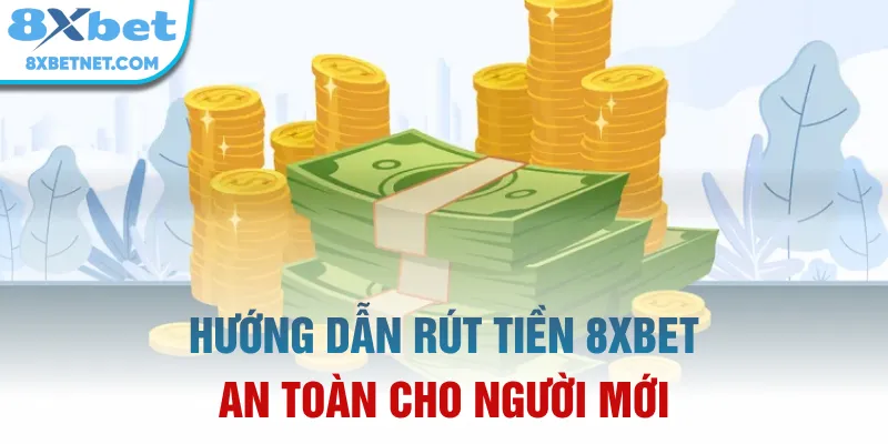 Hướng dẫn rút tiền 8xbet an toàn cho người mới