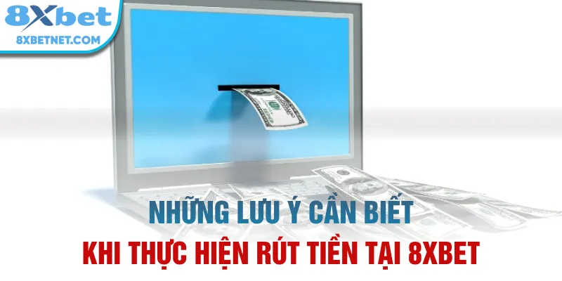 Những lưu ý cần biết khi thực hiện rút tiền tại 8xbet