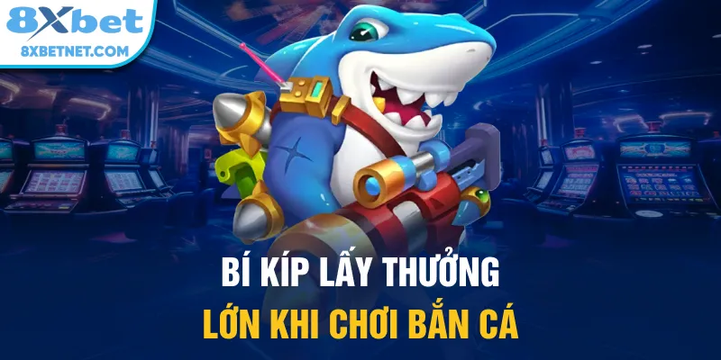 Bí kíp lấy thưởng lớn khi chơi bắn cá
