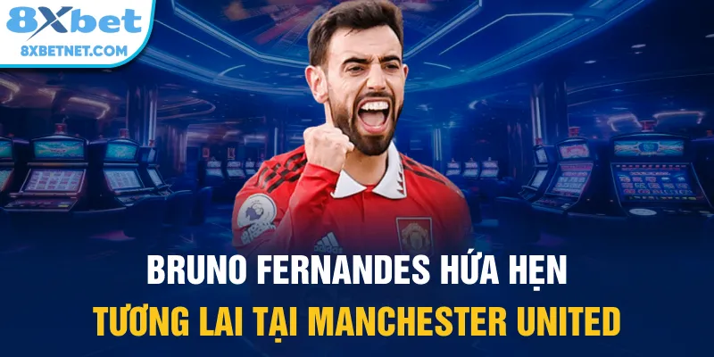 Bruno Fernandes hứa hẹn tương lai tại Manchester United