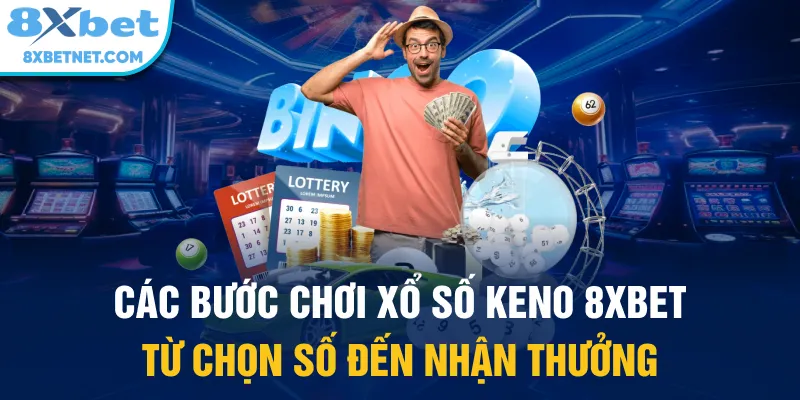 Các bước chơi xổ số Keno 8xbet từ chọn số đến nhận thưởng