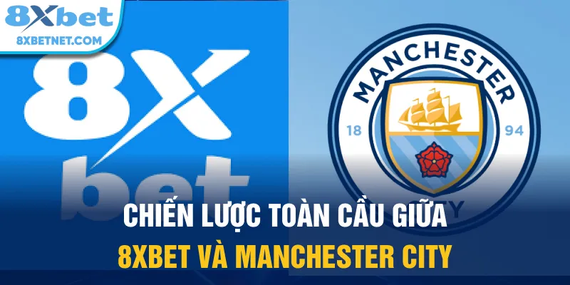 Chiến lược toàn cầu giữa 8xbet và Manchester City