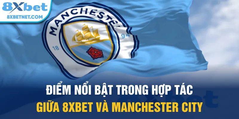 Điểm nổi bật trong hợp tác giữa 8xbet và Manchester City