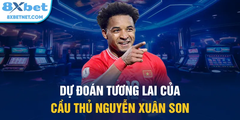 Dự đoán tương lai của cầu thủ Nguyễn Xuân Son