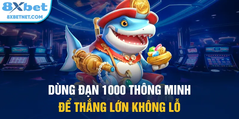 Bắn cá đạn 1000 lựa chọn của nhiều cao thủ