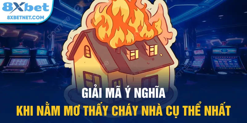 Giải mã ý nghĩa khi nằm mơ thấy cháy nhà cụ thể nhất