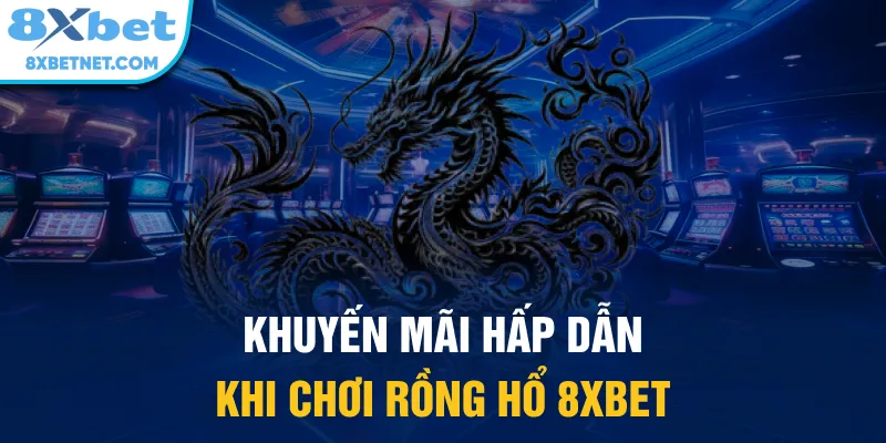 Khuyến mãi hấp dẫn khi chơi Rồng Hổ 8xbet