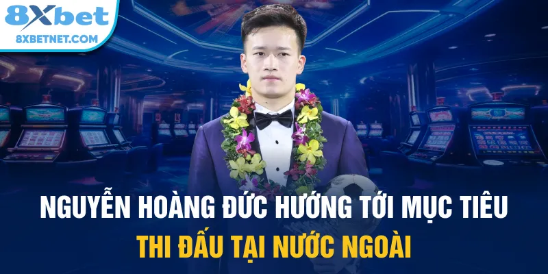 Nguyễn Hoàng Đức hướng tới mục tiêu thi đấu tại nước ngoài