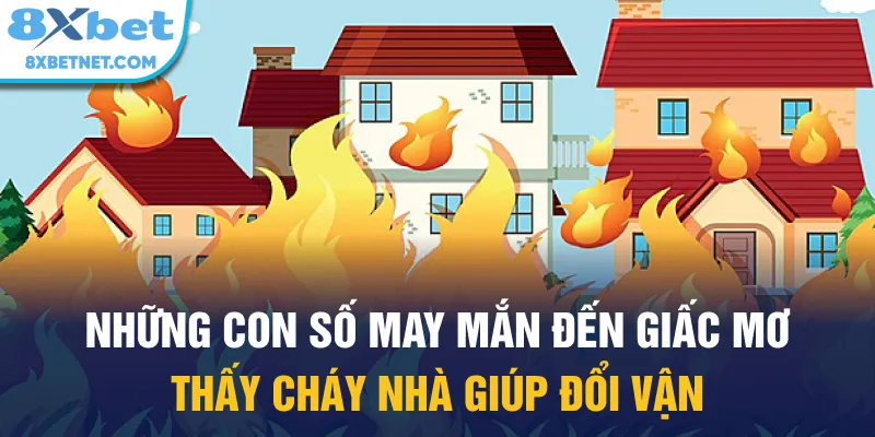 Những con số may mắn đến giấc mơ thấy cháy nhà giúp đổi vận