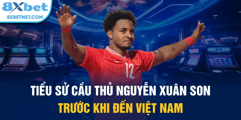 Tiểu sử cầu thủ Nguyễn Xuân Son trước khi đến Việt Nam