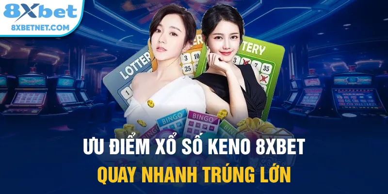 Ưu điểm xổ số Keno 8xbet quay nhanh trúng lớn